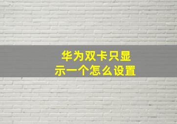 华为双卡只显示一个怎么设置