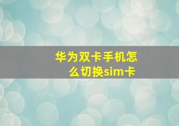 华为双卡手机怎么切换sim卡