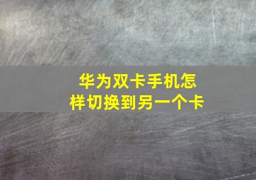 华为双卡手机怎样切换到另一个卡