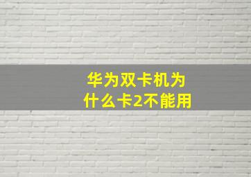 华为双卡机为什么卡2不能用