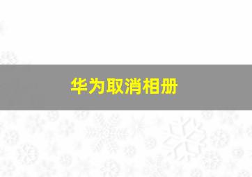 华为取消相册