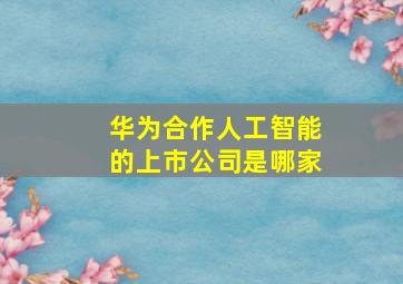 华为合作人工智能的上市公司是哪家