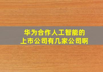 华为合作人工智能的上市公司有几家公司啊