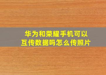 华为和荣耀手机可以互传数据吗怎么传照片