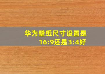 华为壁纸尺寸设置是16:9还是3:4好