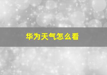 华为天气怎么看