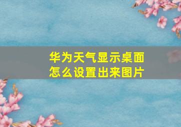 华为天气显示桌面怎么设置出来图片