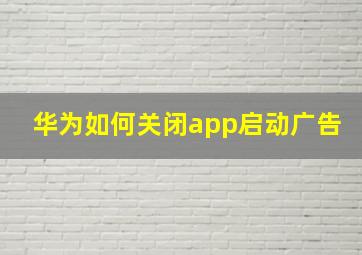 华为如何关闭app启动广告