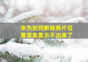 华为如何删除照片位置信息显示不出来了