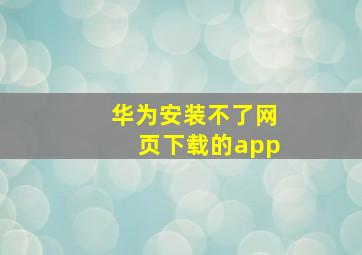 华为安装不了网页下载的app