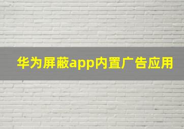 华为屏蔽app内置广告应用