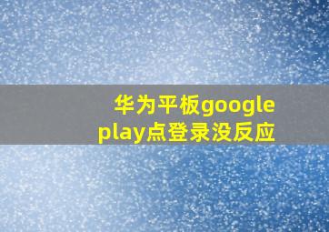 华为平板googleplay点登录没反应