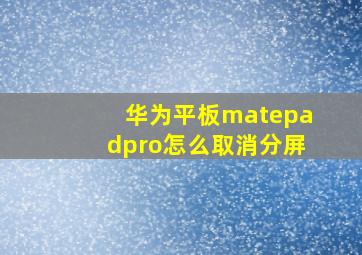 华为平板matepadpro怎么取消分屏