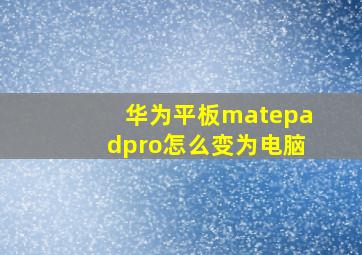 华为平板matepadpro怎么变为电脑