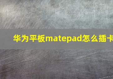 华为平板matepad怎么插卡