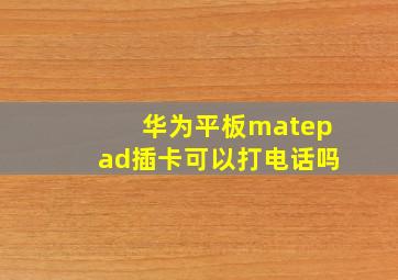 华为平板matepad插卡可以打电话吗