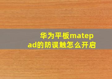 华为平板matepad的防误触怎么开启