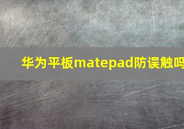 华为平板matepad防误触吗