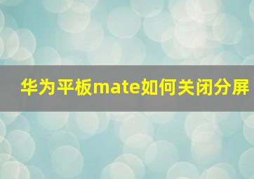 华为平板mate如何关闭分屏