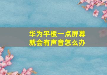 华为平板一点屏幕就会有声音怎么办