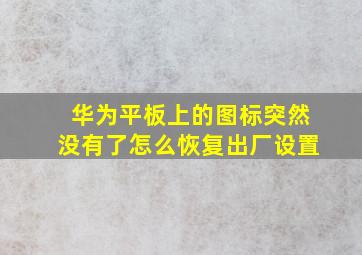 华为平板上的图标突然没有了怎么恢复出厂设置