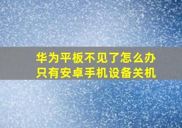 华为平板不见了怎么办只有安卓手机设备关机