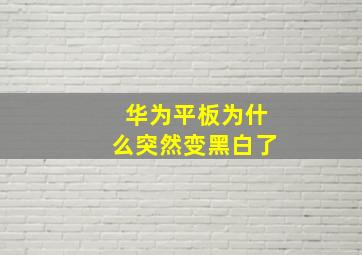 华为平板为什么突然变黑白了