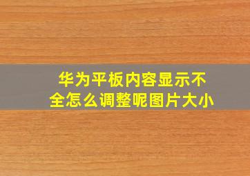 华为平板内容显示不全怎么调整呢图片大小