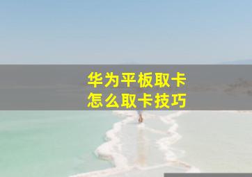 华为平板取卡怎么取卡技巧