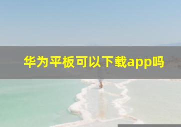 华为平板可以下载app吗