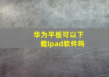 华为平板可以下载ipad软件吗