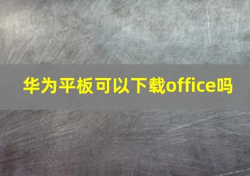 华为平板可以下载office吗