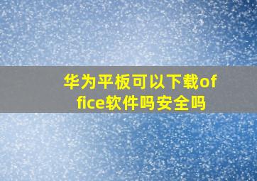 华为平板可以下载office软件吗安全吗