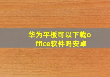 华为平板可以下载office软件吗安卓