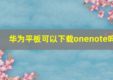 华为平板可以下载onenote吗