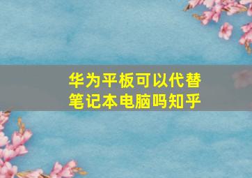 华为平板可以代替笔记本电脑吗知乎