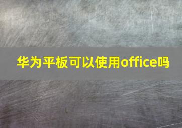 华为平板可以使用office吗