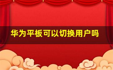 华为平板可以切换用户吗