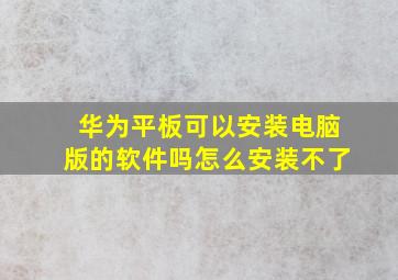 华为平板可以安装电脑版的软件吗怎么安装不了