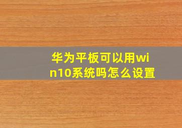 华为平板可以用win10系统吗怎么设置