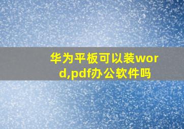 华为平板可以装word,pdf办公软件吗