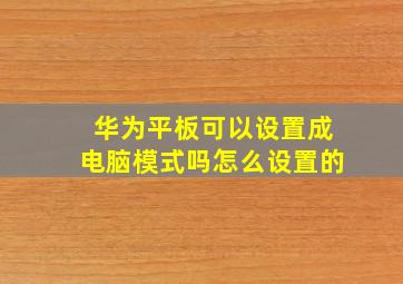 华为平板可以设置成电脑模式吗怎么设置的