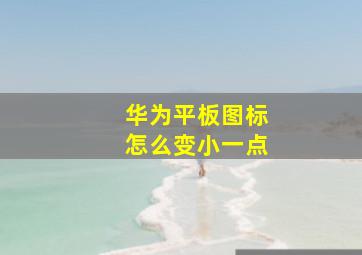 华为平板图标怎么变小一点