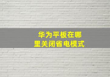 华为平板在哪里关闭省电模式