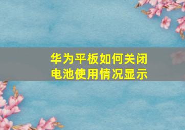 华为平板如何关闭电池使用情况显示