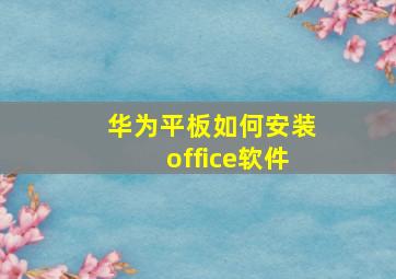 华为平板如何安装office软件