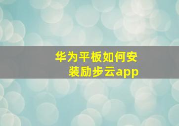 华为平板如何安装励步云app