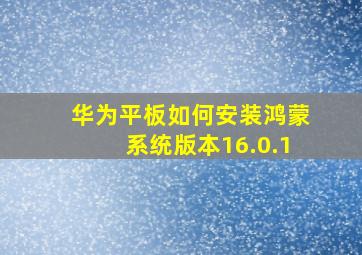 华为平板如何安装鸿蒙系统版本16.0.1