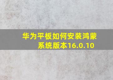 华为平板如何安装鸿蒙系统版本16.0.10