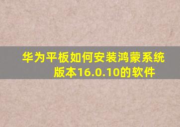 华为平板如何安装鸿蒙系统版本16.0.10的软件